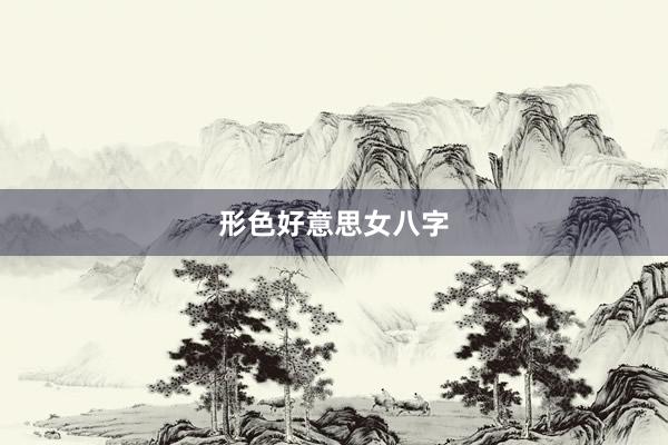 形色好意思女八字